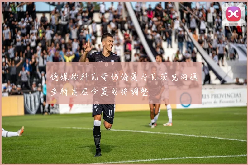 德媒称科瓦奇仍偏爱与瓦茨克沟通多特高层今夏或将调整