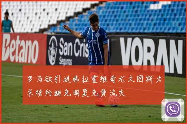 罗马欲引进弗拉霍维奇尤文图斯力求续约避免明夏免费流失