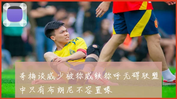 夸梅谈威少被称威铁称呼无碍联盟中只有布朗尼不容置喙