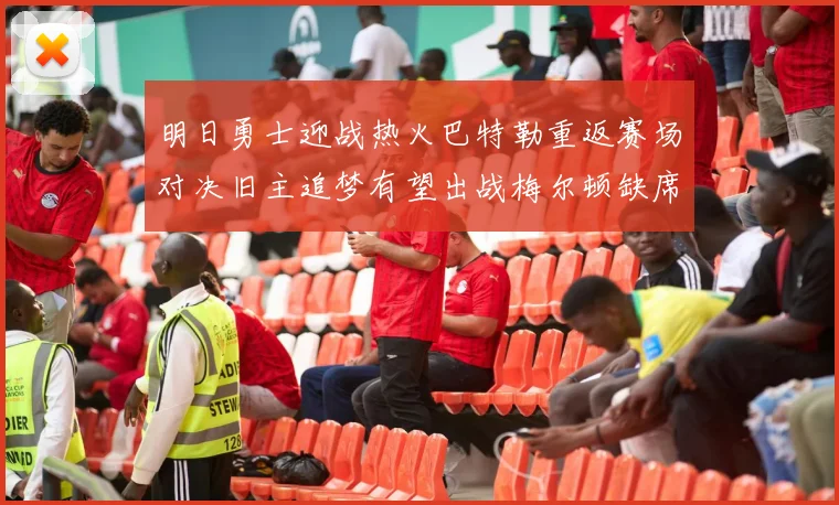 明日勇士迎战热火巴特勒重返赛场对决旧主追梦有望出战梅尔顿缺席
