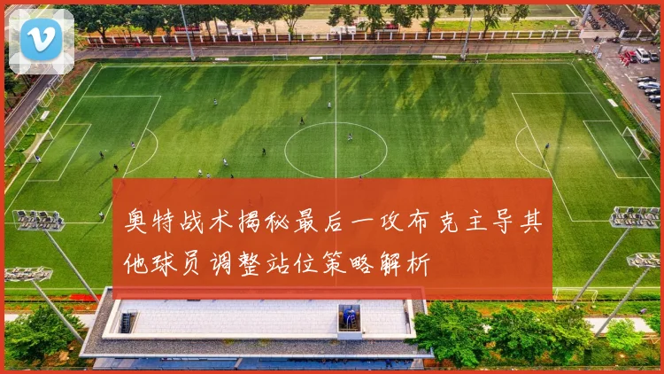 奥特战术揭秘最后一攻布克主导其他球员调整站位策略解析