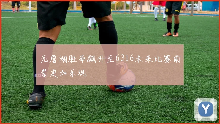 无詹湖胜率飙升至6316未来比赛前景更加乐观