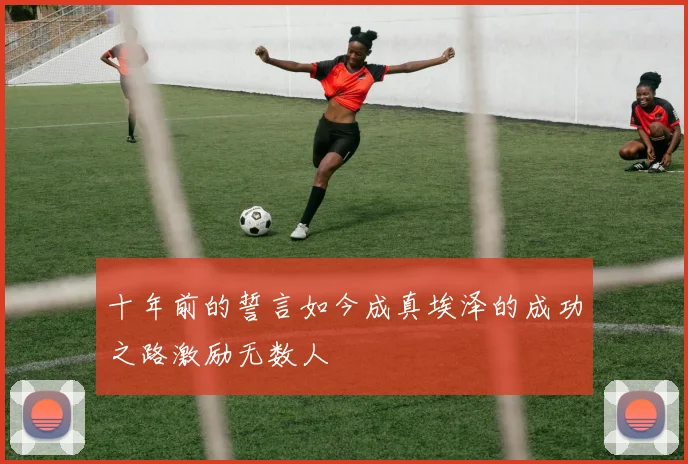 十年前的誓言如今成真埃泽的成功之路激励无数人