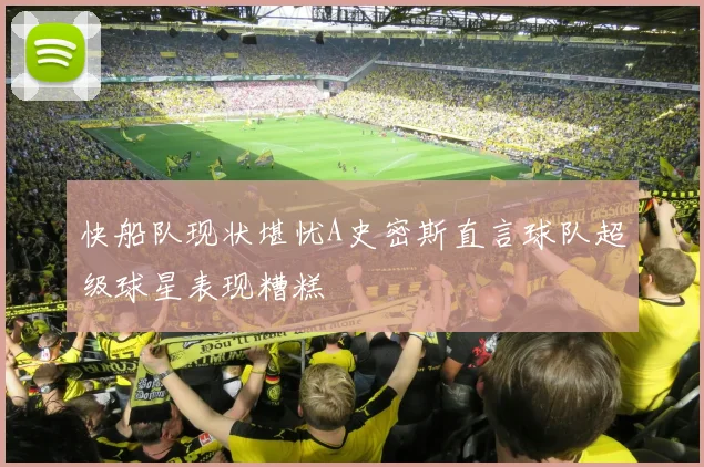快船队现状堪忧A史密斯直言球队超级球星表现糟糕