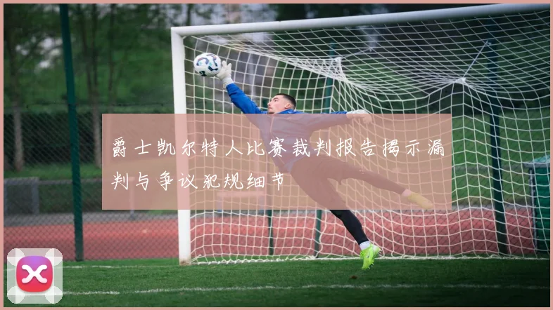 爵士凯尔特人比赛裁判报告揭示漏判与争议犯规细节
