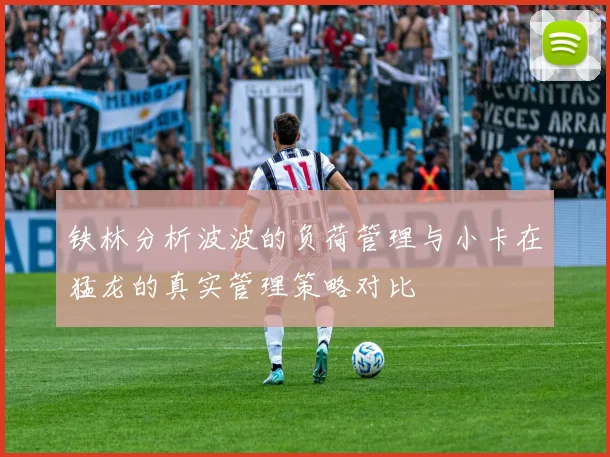 铁林分析波波的负荷管理与小卡在猛龙的真实管理策略对比